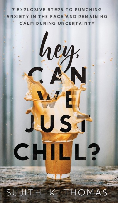 Hey, Can We Just Chill?: 7 Explosive Steps To Punching Anxiety In The Face And Remaining Calm During Uncertainty