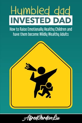 Humbled Dad, Invested Dad. How to Raise Emotionally Healthy Children and Have Them Become Wildly Wealthy Adults