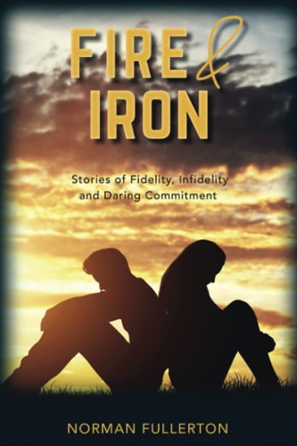 Fire and Iron Stories of Fidelity, Infidelity and Daring Commitment