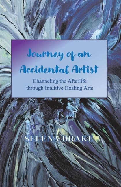 Journey of an Accidental Artist: Channeling the Afterlife Through Intuitive Healing Arts