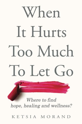 When It Hurts Too Much to Let Go Where to Find Hope, Healing & Wellness