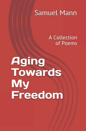 Aging Towards My Freedom A Collection of Poems
