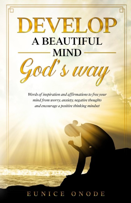 Develop a Beautiful Mind Gods Way: Words of Inspiration and Affirmations to Free Your  Mind From Worry, Anxiety, Negative Thoughts and  Encourage a Positive Thinking Mindset