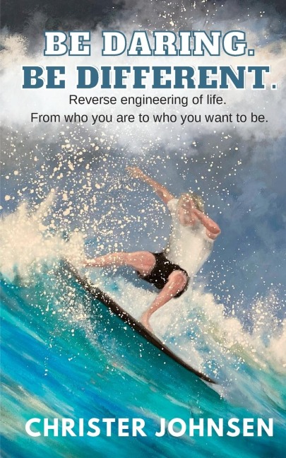 Be Daring. Be Different.: Reverse engineering of life. From who you are to who you want to be.