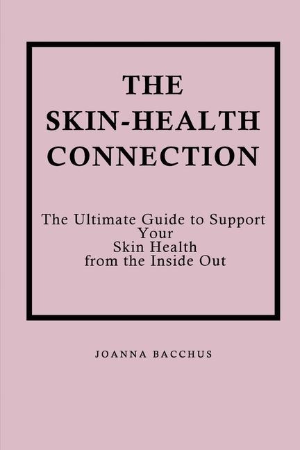 The Skin-Health Connection: The Ultimate Guide to Support Your Skin Health from the Inside Out