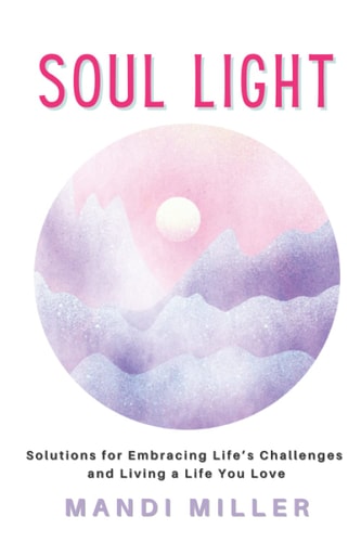 Soul Light Solutions for Embracing Life's Challenges and Living a Life You Love