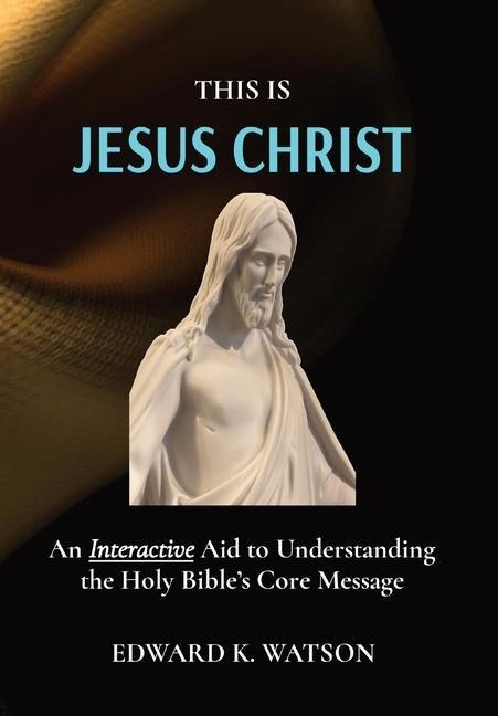 This Is Jesus Christ: An Interactive Aid to Understanding the Holy Bibles Core Message