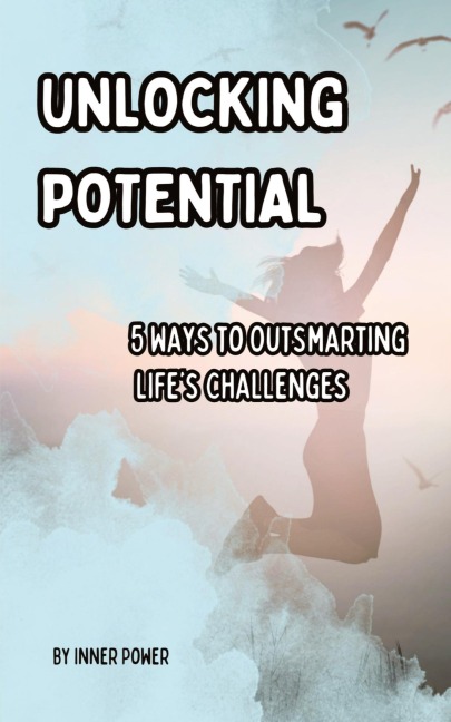 Unlocking Potential: 5 Ways to Outsmarting Lifes Challenges
