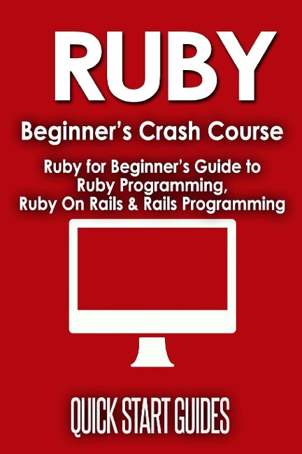 Ruby Beginners Crash Course: Beginners Guide to Ruby Programming, Ruby On Rails & Rails Programming