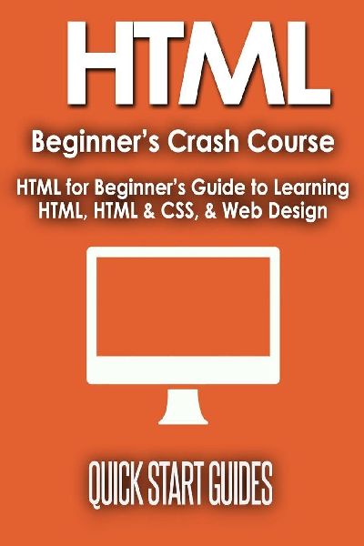 HTML Beginners Crash Course: HTML for Beginners Guide to Learning HTML, HTML & CSS, & Web Design (HTML5, HTML5 and CSS3, HTML Programming, HTML CSS, HTML for Beginners, HTML Programming)