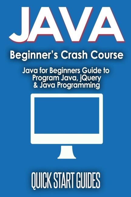 JAVA for Beginners Crash Course: Java for Beginners Guide to Program Java, jQuery, & Java Programming