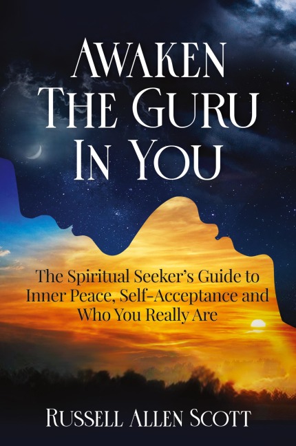 Awaken the Guru in You: The Spiritual Seekers Guide to Inner Peace, Self-Acceptance and Who You Really Are