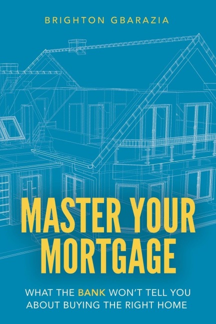 Master Your Mortgage: What the Bank Wont Tell You About Buying the Right Home