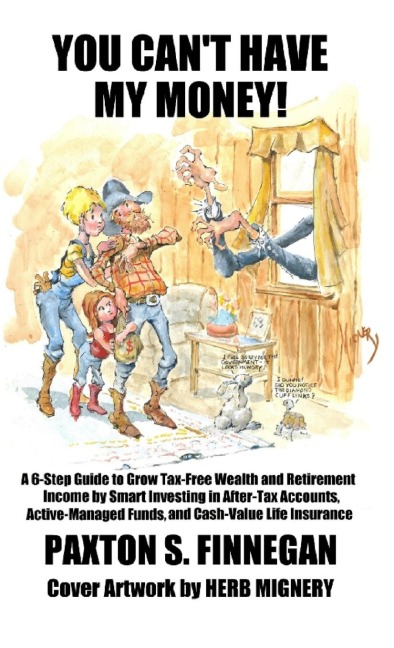 You Cant Have My Money!: A 6-Step Guide to Grow Tax-Free Wealth and Retirement Income by Smart Investing in After-Tax Accounts, Active-Managed Funds, and Cash-Value Life Insurance