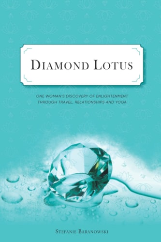 Diamond Lotus One Woman's Discovery of Enlightenment Through Travel, Relationships and Yoga