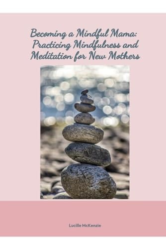 Becoming a Mindful Mama : Practicing Mindfulness and Meditation for New Mothers