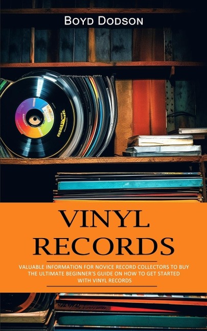 Vinyl Records: Valuable Information for Novice Record Collectors to Buy (The Ultimate Beginners Guide on How to Get Started With Vinyl Records)