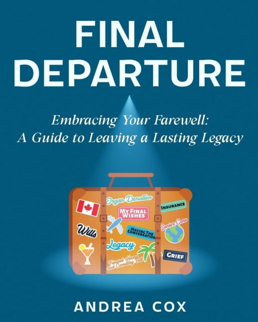 Final Departure: EMBRACING YOUR FAREWELL: A GUIDE TO LEAVING A LASTING LEGACY