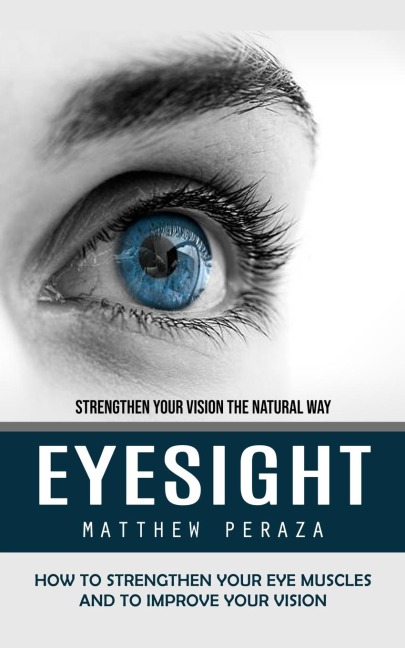 Eyesight: Strengthen Your Vision the Natural Way (How to Strengthen Your Eye Muscles and to Improve Your Vision)