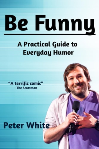 Be Funny A Practical Guide to Everyday Humor