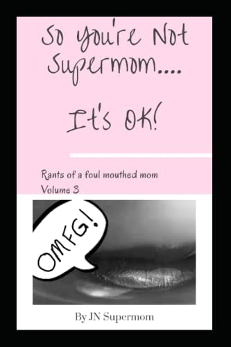 So You're Not Supermom....It's Ok! Rants of a Foul Mouthed Mom Volume 3
