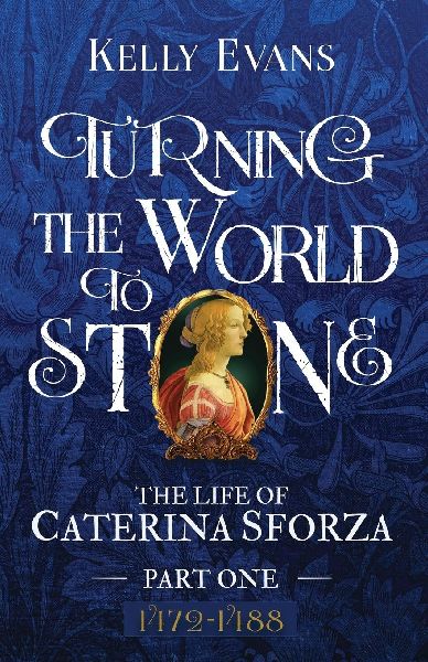 Turning the World to Stone: The Life of Caterina Sforza Part One, 1472 to 1488