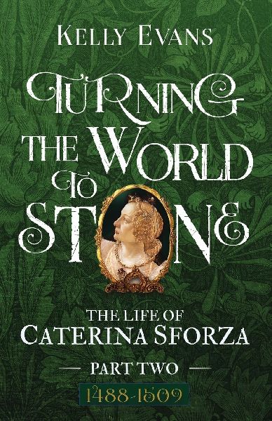 Turning the World to Stone: The Life of Caterina Sforza Part Two 1488 to 1509
