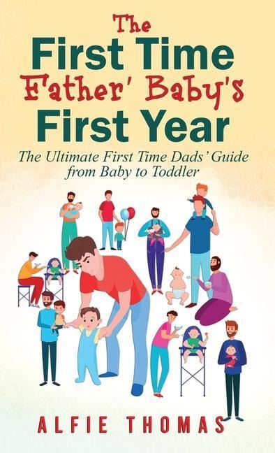 FIRST TIME FATHER' BABY'S FIRST YEAR: THE ULTIMATE FIRST TIME DADS' GUIDE FROM BABY TO TODDLER