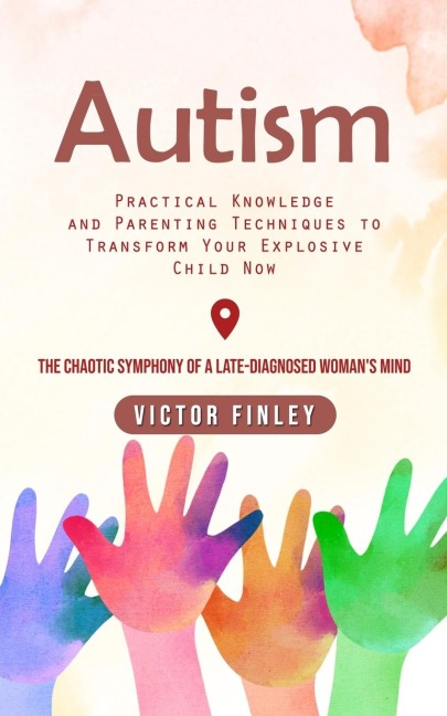 Autism: Practical Knowledge and Parenting Techniques to Transform Your Explosive Child Now (The Chaotic Symphony of a Late-diagnosed Womans Mind)
