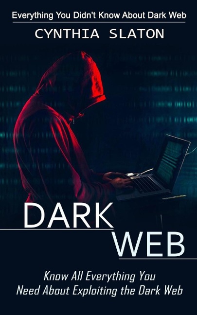 Dark Web: Everything You Didnt Know About Dark Web (Know All Everything You Need About Exploiting the Dark Web)