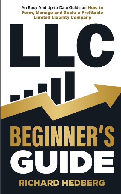LLC Beginners Guide: An Easy And Up-to-Date Guide on How to Form, Manage and Scale a Profitable Limited Liability Company