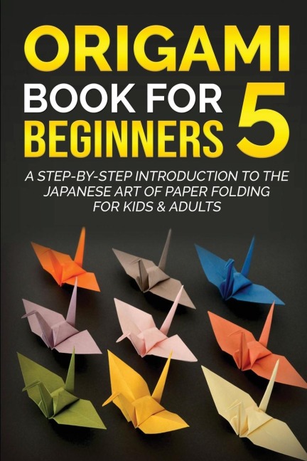 Origami Book for  Beginners 5: A Step-by-Step Introduction to the Japanese Art of Paper Folding for Kids & Adults