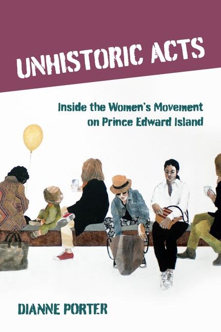 Unhistoric Acts: Inside the Womens Movement on Prince Edward Island