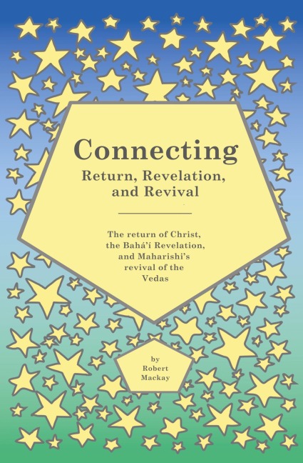 Connecting - Return, Revelation, and Revival: The return of Christ, the Baháí Revelation, and Maharishis revival of the Vedas