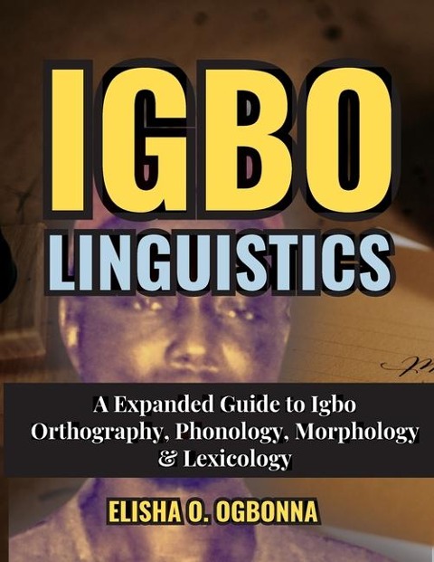 Igbo Linguistics: An Expanded Guide to Igbo Orthography, Phonology, Morphology & Lexicology