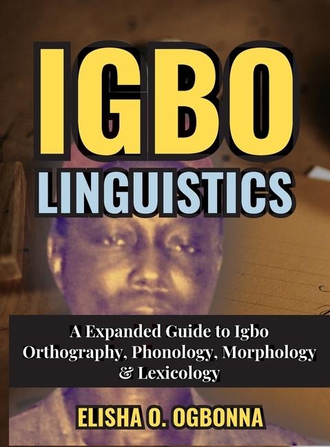 Igbo Linguistics: An Expanded Guide to Igbo Orthography, Phonology, Morphology & Lexicology