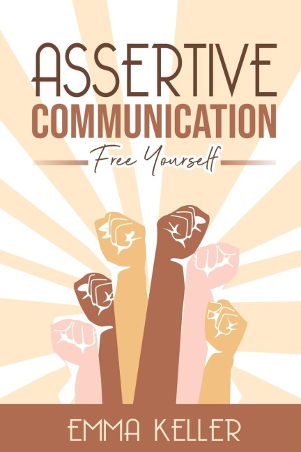 Assertive Communication: Free Yourself. Techniques, Exercises, PNL Techniques, Non-Verbal Communication, Emotional Intelligence, and More!