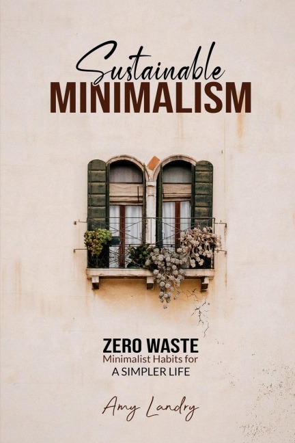 SUSTAINABLE MINIMALISM: Zero Waste Living. Habits, Decluttering and Design for a Simpler and Authentic Life