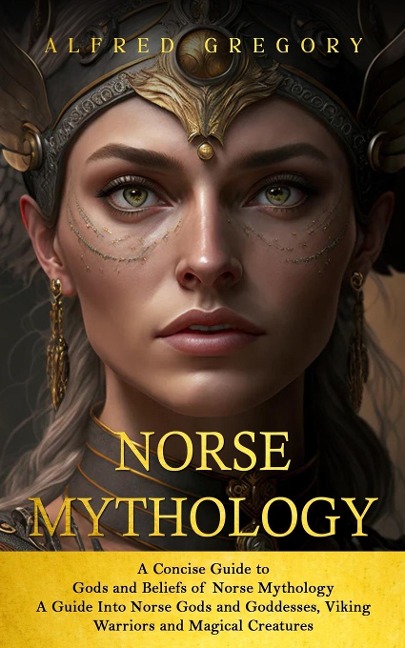 Norse Mythology: A Concise Guide to Gods and Beliefs of Norse Mythology (A Guide Into Norse Gods and Goddesses, Viking Warriors and Magical Creatures)