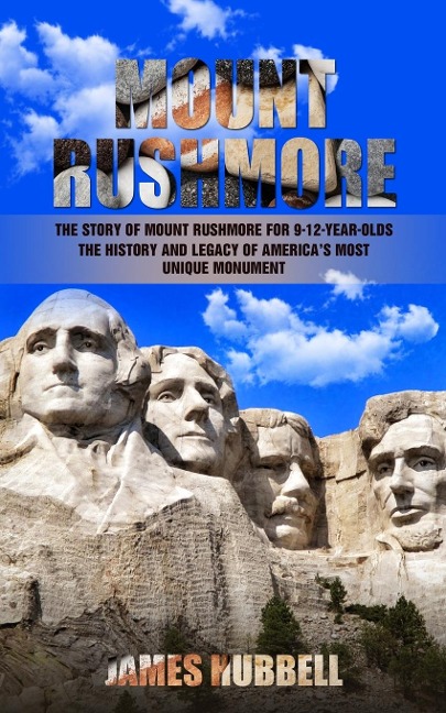 Mount Rushmore: The Story of Mount Rushmore for 9-12-year-olds (The History and Legacy of Americas Most Unique Monument)