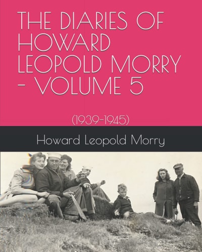The Diaries of Howard Leopold Morry - Volume 5 (1939-1945)