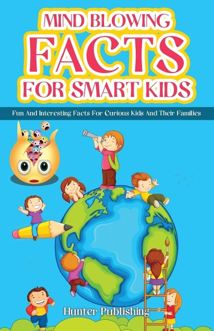 MIND BLOWING FACTS FOR SMART KIDS: FUN AND INTERESTING FACTS FOR CURIOUS KIDS AND THEIR FAMILIES