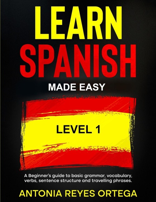 Learn Spanish Made Easy Level 1: A Beginners guide to basic grammar, vocabulary, verbs, sentence structure and traveling phrases