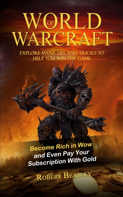World of Warcraft: Become Rich in Wow and Even Pay Your Subscription With Gold (Explore Many Tips and Tricks to Help You Win the Game)