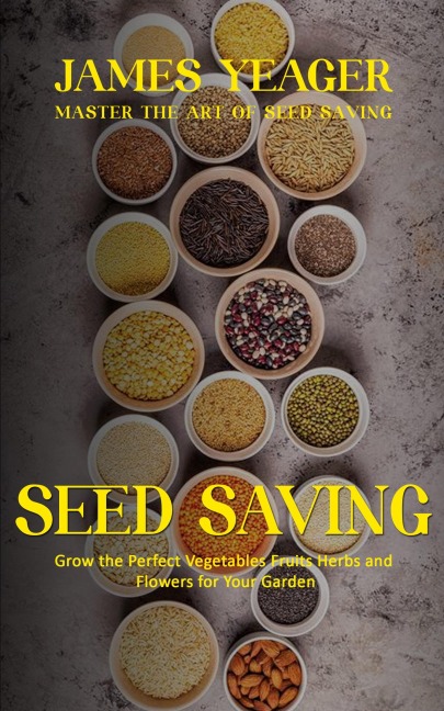 Seed Saving: Master the Art of Seed Saving (Grow the Perfect Vegetables Fruits Herbs and Flowers for Your Garden)