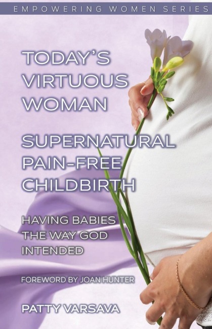 Todays Virtuous Woman Supernatural Pain-Free Childbirth: Having Babies the Way God Intended