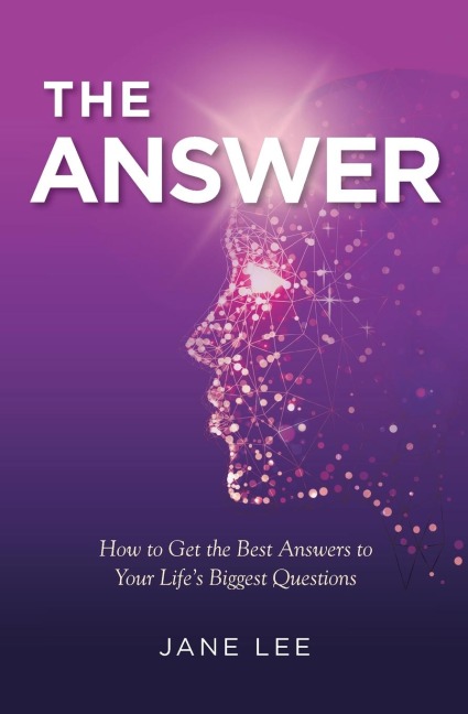 The Answer: How to Get the Best Answers to Your Lifes Biggest Questions