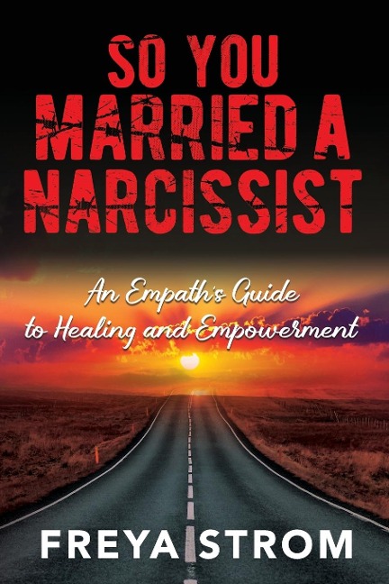 So You Married a Narcissist: An Empaths Guide to Healing and Empowerment