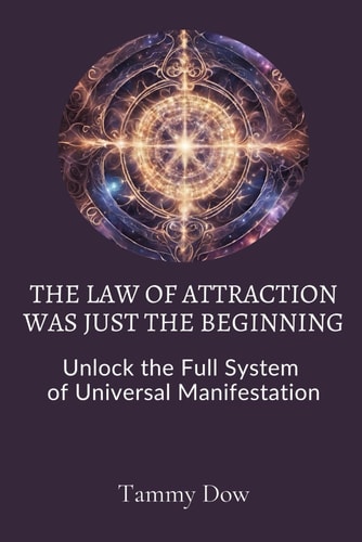 The Law of Attraction Was Just the Beginning Unlock the Full System of Universal Manifestation