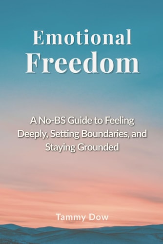 Emotional Freedom A No-BS Guide to Feeling Deeply, Setting Boundaries, and Staying Grounded